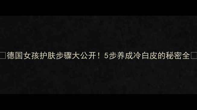图片 🌟德国女孩护肤步骤大公开！5步养成冷白皮的秘密全🌟