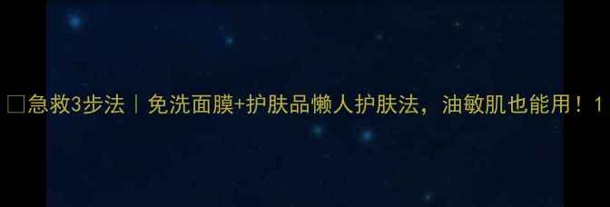 图片 🌟急救3步法｜免洗面膜+护肤品懒人护肤法，油敏肌也能用！1