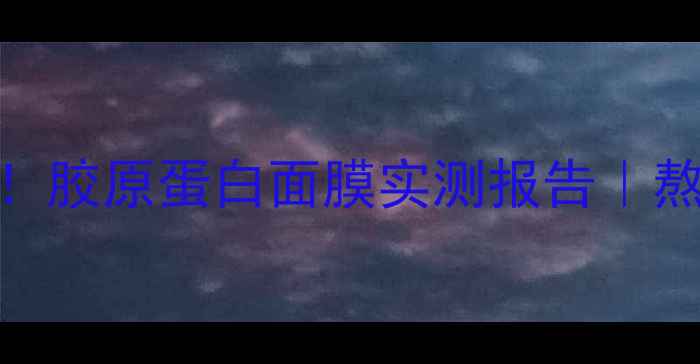 图片 🌟急救补水天花板！胶原蛋白面膜实测报告｜熬夜肌沙漠皮必看🌟