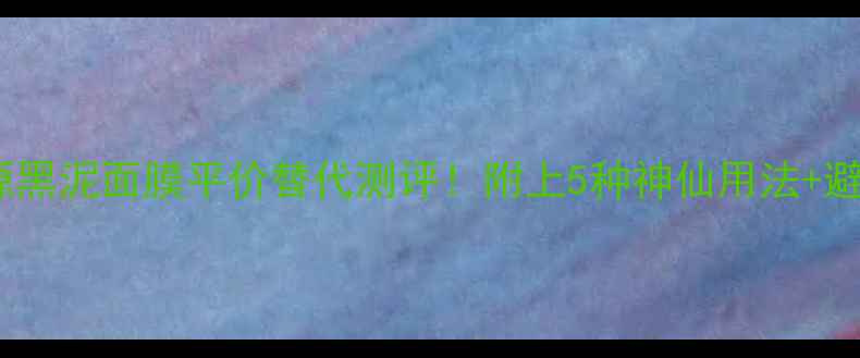 图片 🌟悦木之源黑泥面膜平价替代测评！附上5种神仙用法+避雷指南✨1