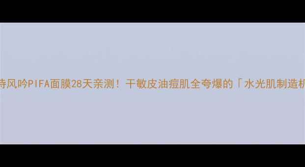 图片 🌟悦诗风吟PIFA面膜28天亲测！干敏皮油痘肌全夸爆的「水光肌制造机」💦