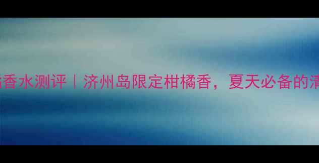 图片 🌟悦诗风吟济州柑橘香水测评｜济州岛限定柑橘香，夏天必备的清新感谁懂啊！！✨1