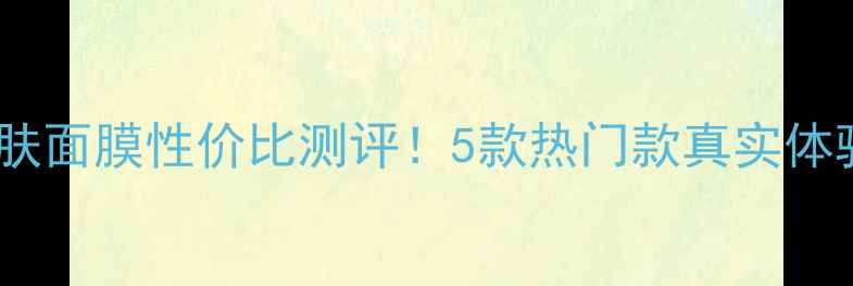 图片 🌟慕斯美容护肤面膜性价比测评！5款热门款真实体验+避坑指南🌟