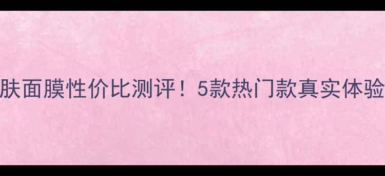 图片 🌟慕斯美容护肤面膜性价比测评！5款热门款真实体验+避坑指南🌟1
