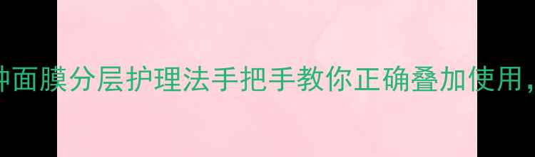 图片 🌟懒人护肤必看！3种面膜分层护理法手把手教你正确叠加使用，28天见证透亮肌！2