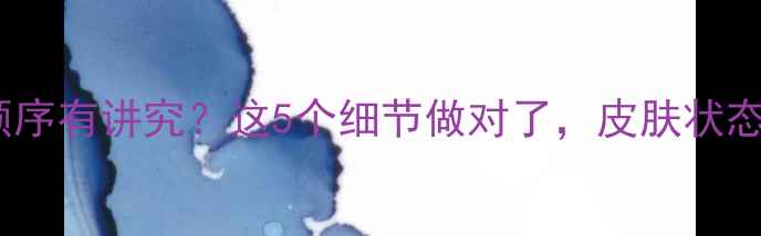 图片 🌟护肤后洗澡顺序有讲究？这5个细节做对了，皮肤状态秒变透亮肌！1