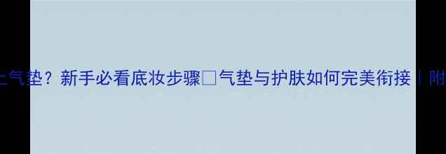 图片 🌟护肤后直接上气垫？新手必看底妆步骤✨气垫与护肤如何完美衔接｜附平价好物推荐1