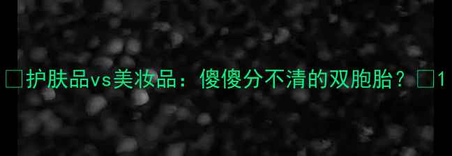 图片 🌟护肤品vs美妆品：傻傻分不清的双胞胎？🌟1