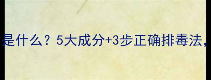 图片 🌟护肤品排毒排的是什么？5大成分+3步正确排毒法，皮肤亮到发光！1