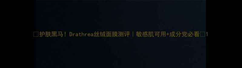 图片 🌟护肤黑马！Drathrea丝绒面膜测评｜敏感肌可用+成分党必看🌟1
