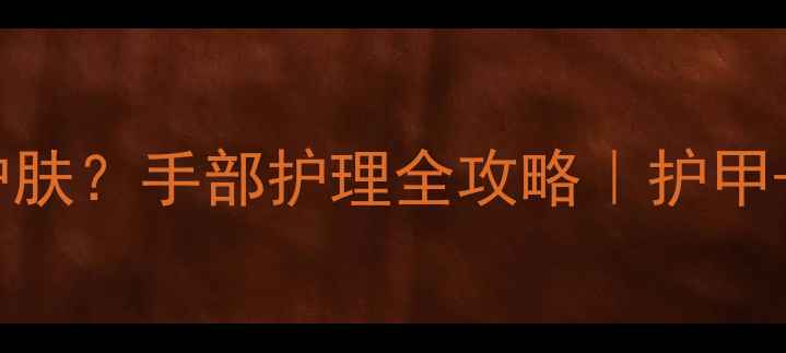 图片 🌟指甲变长后如何正确护肤？手部护理全攻略｜护甲+手部保养步骤大公开🌟1