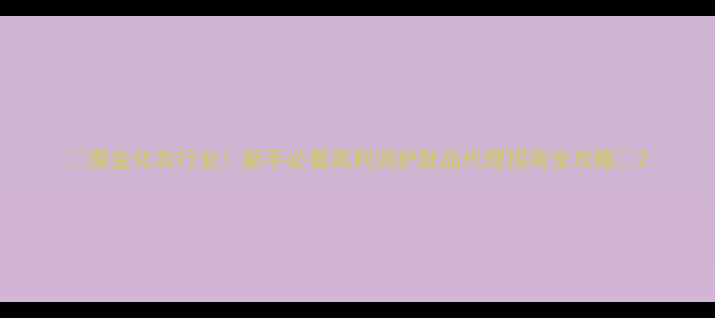 图片 🌟掘金化妆行业！新手必看高利润护肤品代理招商全攻略✨2