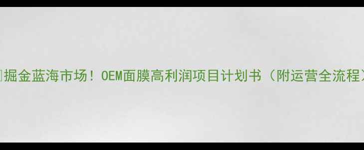 图片 🌟掘金蓝海市场！OEM面膜高利润项目计划书（附运营全流程）