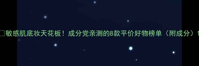 图片 🌟敏感肌底妆天花板！成分党亲测的8款平价好物榜单（附成分）1