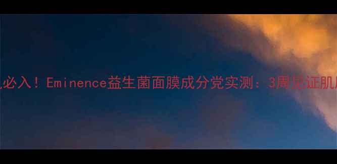 图片 🌟敏感肌必入！Eminence益生菌面膜成分党实测：3周见证肌肤重生🌟