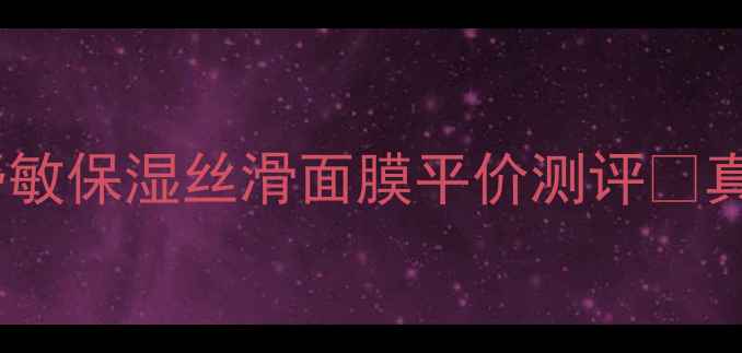图片 🌟敏感肌必入！舒敏保湿丝滑面膜平价测评💰真实使用体验+成分