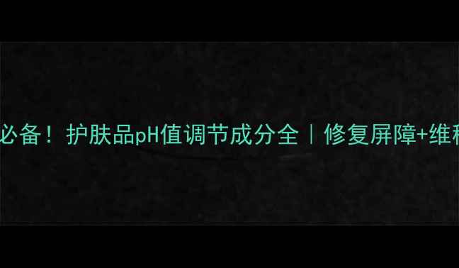 图片 🌟敏感肌必备！护肤品pH值调节成分全｜修复屏障+维稳指南🌟1