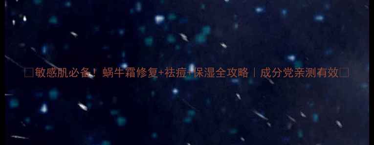 图片 🌟敏感肌必备！蜗牛霜修复+祛痘+保湿全攻略｜成分党亲测有效🐌