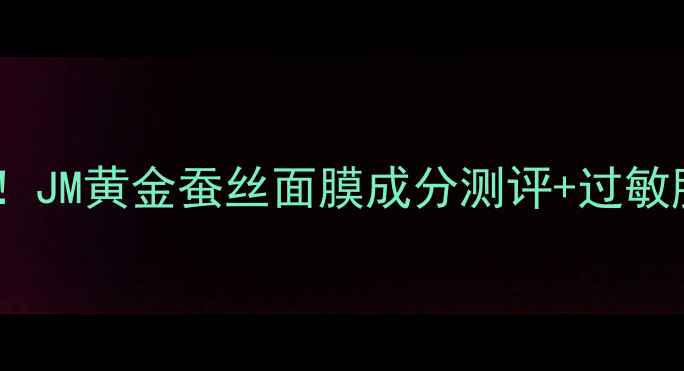 图片 🌟敏感肌必看！JM黄金蚕丝面膜成分测评+过敏肌使用攻略🌟1