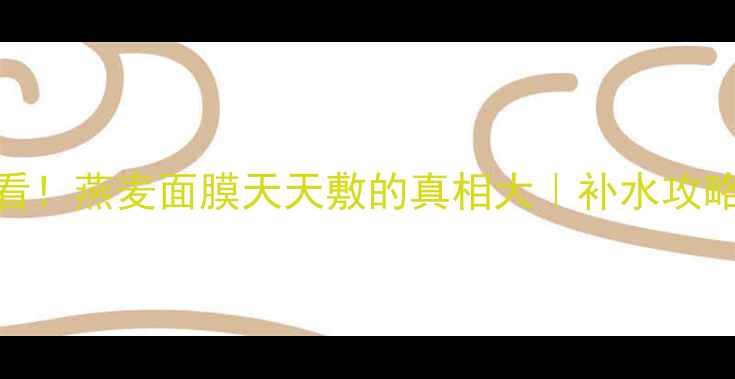图片 🌟敏感肌必看！燕麦面膜天天敷的真相大｜补水攻略+避雷指南1