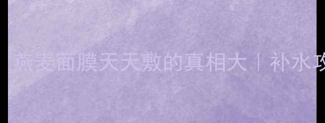 图片 🌟敏感肌必看！燕麦面膜天天敷的真相大｜补水攻略+避雷指南2