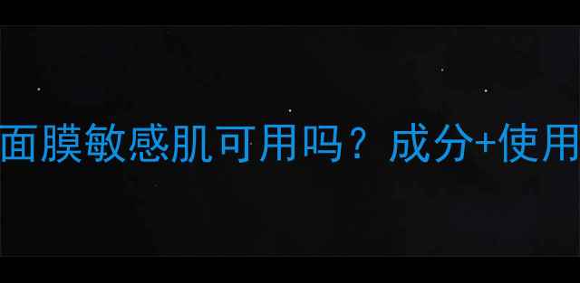 图片 🌟敏感肌必看！舒悦面膜敏感肌可用吗？成分+使用频率+注意事项全！1