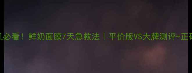 图片 🌟敏感肌必看！鲜奶面膜7天急救法｜平价版VS大牌测评+正确敷法🌟