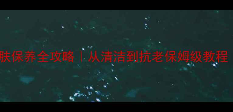 图片 🌟新手必看！护肤保养全攻略｜从清洁到抗老保姆级教程（附产品清单）1