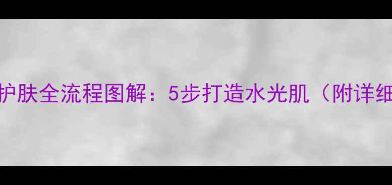 图片 🌟新手必看！瓷妆护肤全流程图解：5步打造水光肌（附详细教程+避坑指南）1