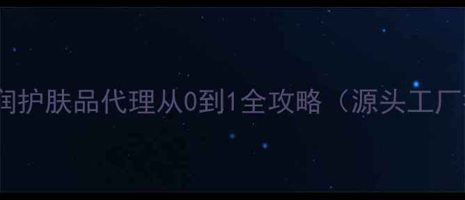 图片 🌟新手必看｜高利润护肤品代理从0到1全攻略（源头工厂批发渠道大公开）2