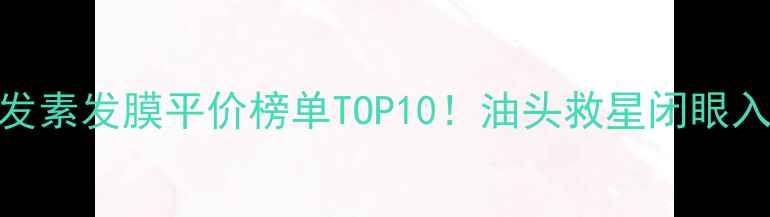 图片 🌟无硅油洗发水+护发素发膜平价榜单TOP10！油头救星闭眼入学生党必看攻略🌟1