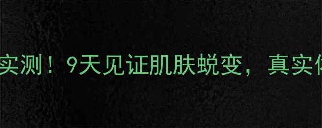 图片 🌟无限极面膜效果实测！9天见证肌肤蜕变，真实体验报告来了！🌟1