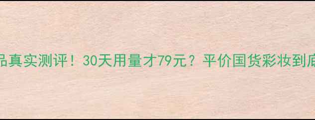 图片 🌟晨诗化妆品真实测评！30天用量才79元？平价国货彩妆到底值不值得？