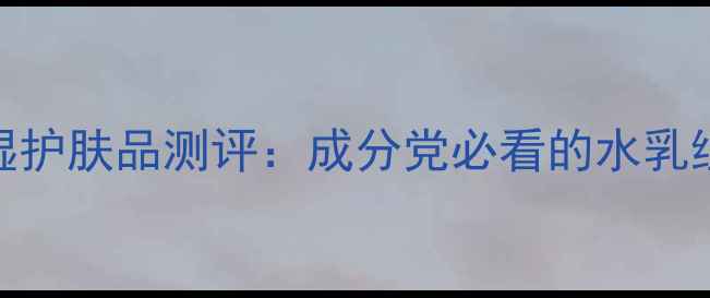 图片 🌟梨牌保湿护肤品测评：成分党必看的水乳组合推荐🌟