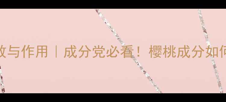 图片 🌟樱桃提取物护肤功效与作用｜成分党必看！樱桃成分如何修护肌底+抗老全✨1