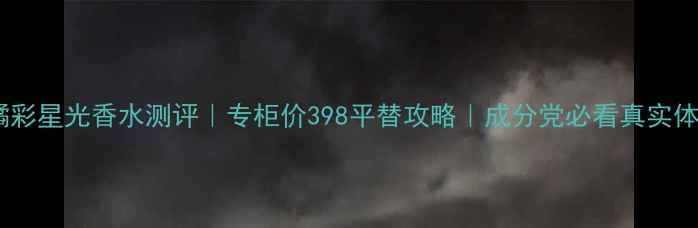 图片 🌟橘彩星光香水测评｜专柜价398平替攻略｜成分党必看真实体验1