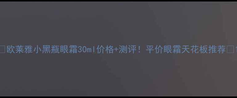 图片 🌟欧莱雅小黑瓶眼霜30ml价格+测评！平价眼霜天花板推荐💎1