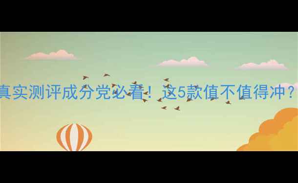 图片 🌟欧露护肤品真实测评成分党必看！这5款值不值得冲？附避坑指南🌟