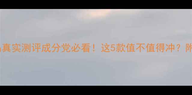 图片 🌟欧露护肤品真实测评成分党必看！这5款值不值得冲？附避坑指南🌟1