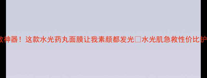 图片 🌟水光肌急救神器！这款水光药丸面膜让我素颜都发光✨水光肌急救性价比护肤面膜测评2