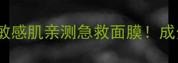 图片 🌟水润透亮3天达成敏感肌亲测急救面膜！成分党+保姆级教程✨1