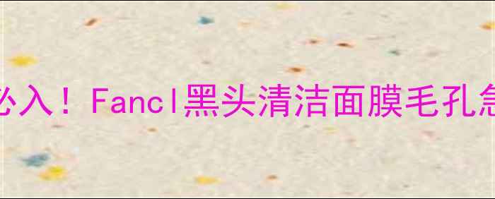 图片 🌟油皮亲妈必入！Fancl黑头清洁面膜毛孔急救全攻略✨