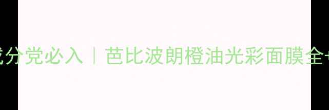 图片 🌟油皮亲妈成分党必入｜芭比波朗橙油光彩面膜全+实测对比！1