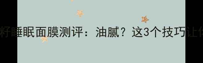 图片 🌟油皮亲妈！亚麻籽睡眠面膜测评：油腻？这3个技巧让你秒变熬夜肌！✨1