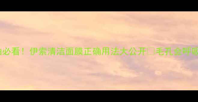 图片 🌟油皮混油必看！伊索清洁面膜正确用法大公开✨毛孔会呼吸的秘密💫1