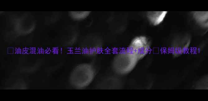 图片 🌟油皮混油必看！玉兰油护肤全套流程+成分✨保姆级教程1