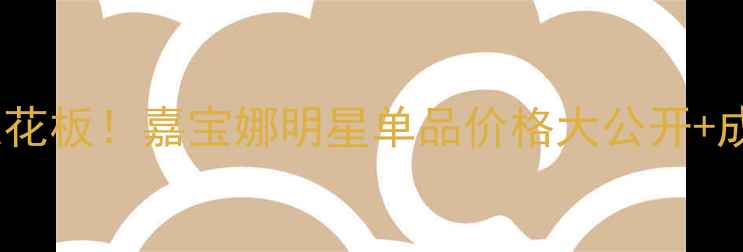 图片 🌟法国贵妇护肤天花板！嘉宝娜明星单品价格大公开+成分党必看测评🌟2