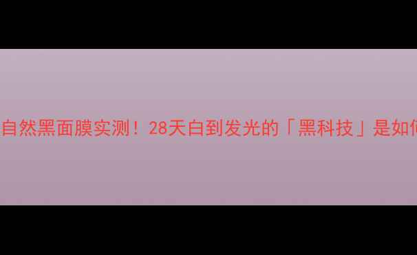 图片 🌟测评Skin79自然黑面膜实测！28天白到发光的「黑科技」是如何做到的？✨2