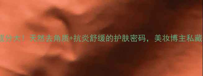 图片 🌟海盐护肤成分大！天然去角质+抗炎舒缓的护肤密码，美妆博主私藏清单来了🔥1