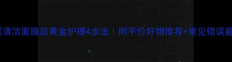 图片 🌟深层清洁面膜后黄金护理4步法｜附平价好物推荐+常见错误避雷🌟1